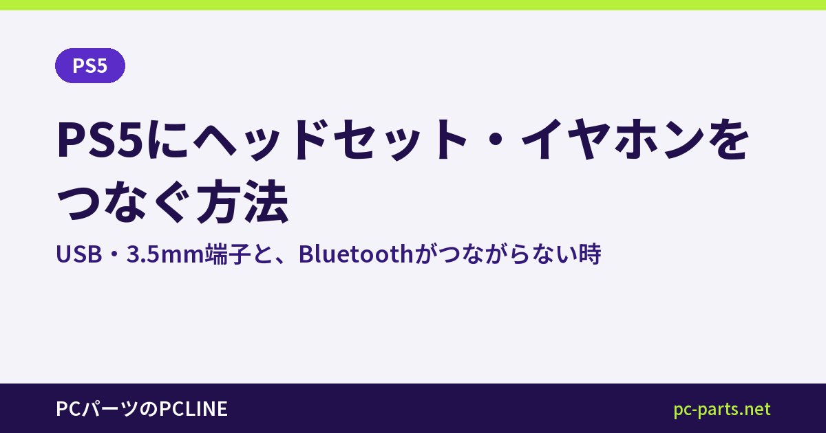 PS5にヘッドセット・イヤホンをつなぐ方法｜USB・3.5mm端子と、Bluetoothがつながらない時